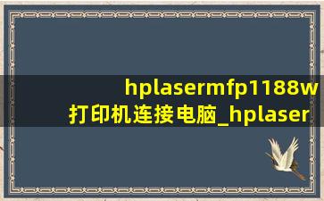hplasermfp1188w打印机连接电脑_hplasermfp1188w打印机连接