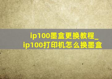 ip100墨盒更换教程_ip100打印机怎么换墨盒
