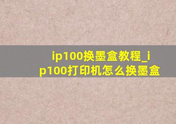 ip100换墨盒教程_ip100打印机怎么换墨盒