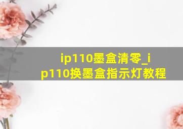 ip110墨盒清零_ip110换墨盒指示灯教程