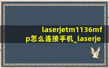 laserjetm1136mfp怎么连接手机_laserjetm1136mfp怎么连接wifi