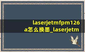 laserjetmfpm126a怎么换墨_laserjetmfpm436n更换墨粉