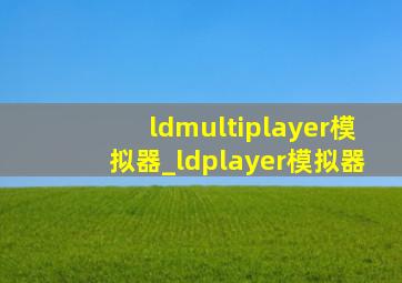 ldmultiplayer模拟器_ldplayer模拟器