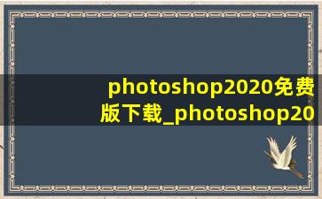 photoshop2020免费版下载_photoshop2020免费安装