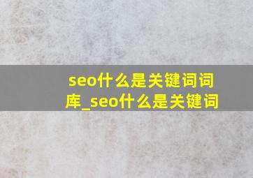 seo什么是关键词词库_seo什么是关键词
