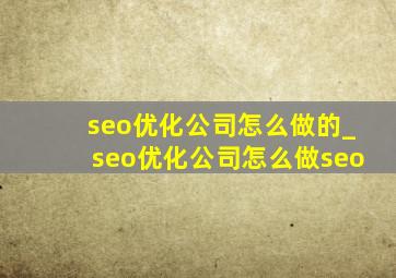 seo优化公司怎么做的_seo优化公司怎么做seo