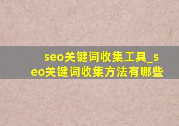 seo关键词收集工具_seo关键词收集方法有哪些