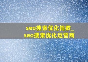 seo搜索优化指数_seo搜索优化运营商