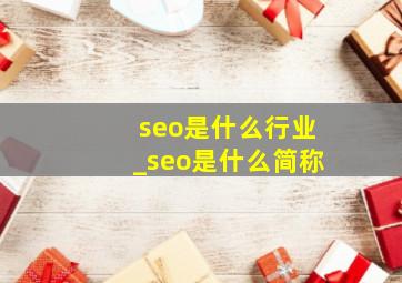 seo是什么行业_seo是什么简称