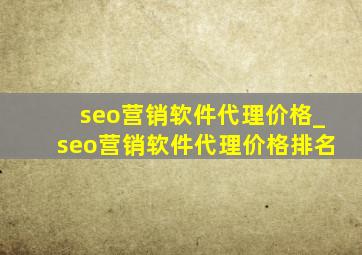 seo营销软件代理价格_seo营销软件代理价格排名