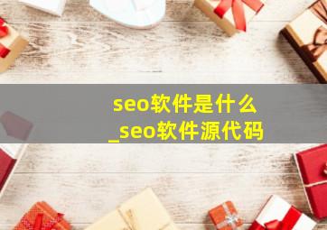 seo软件是什么_seo软件源代码