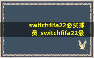 switchfifa22必买球员_switchfifa22最强阵容