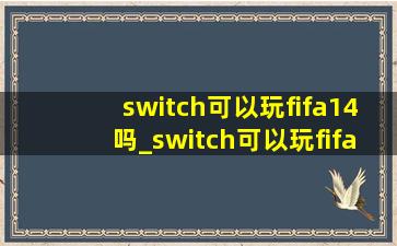 switch可以玩fifa14吗_switch可以玩fifa23吗