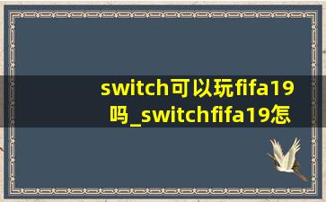 switch可以玩fifa19吗_switchfifa19怎么玩