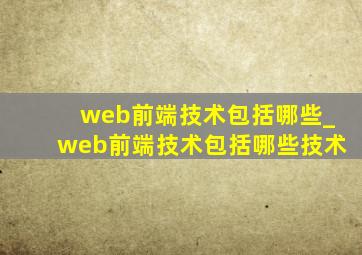 web前端技术包括哪些_web前端技术包括哪些技术