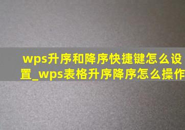 wps升序和降序快捷键怎么设置_wps表格升序降序怎么操作