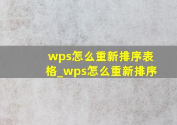 wps怎么重新排序表格_wps怎么重新排序