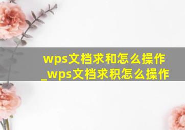 wps文档求和怎么操作_wps文档求积怎么操作