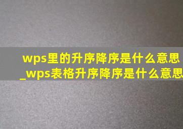 wps里的升序降序是什么意思_wps表格升序降序是什么意思