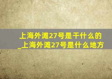 上海外滩27号是干什么的_上海外滩27号是什么地方