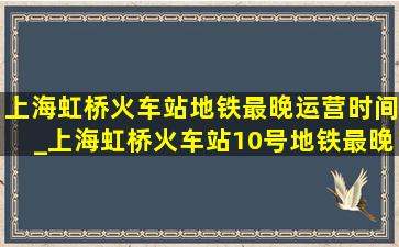 上海虹桥火车站地铁最晚运营时间_上海虹桥火车站10号地铁最晚几点