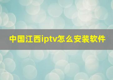 中国江西iptv怎么安装软件