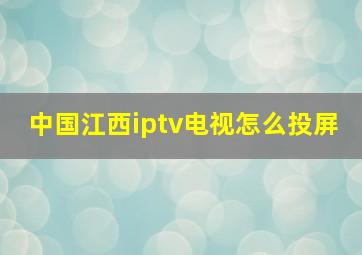 中国江西iptv电视怎么投屏