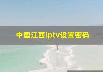 中国江西iptv设置密码