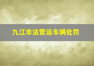 九江非法营运车辆处罚
