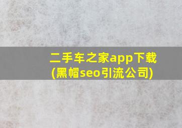 二手车之家app下载(黑帽seo引流公司)
