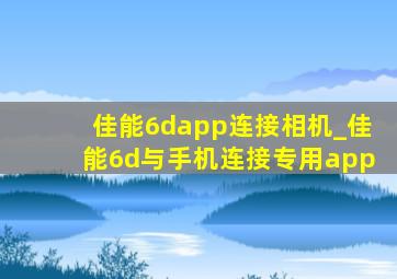 佳能6dapp连接相机_佳能6d与手机连接专用app