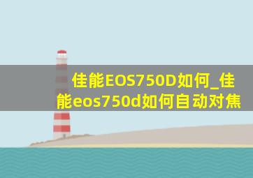 佳能EOS750D如何_佳能eos750d如何自动对焦