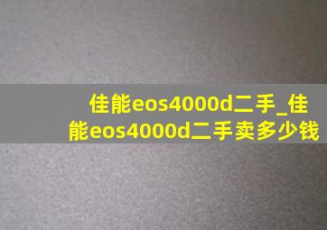 佳能eos4000d二手_佳能eos4000d二手卖多少钱
