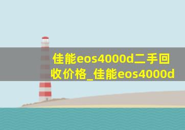 佳能eos4000d二手回收价格_佳能eos4000d