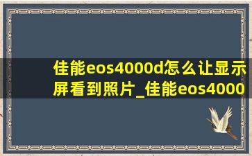 佳能eos4000d怎么让显示屏看到照片_佳能eos4000d视频教学