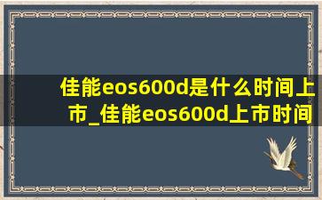 佳能eos600d是什么时间上市_佳能eos600d上市时间