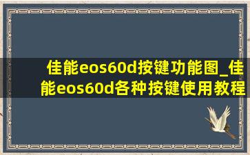 佳能eos60d按键功能图_佳能eos60d各种按键使用教程图
