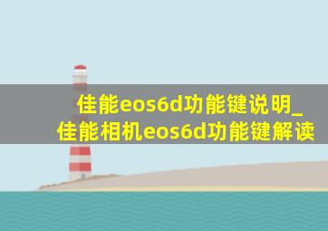 佳能eos6d功能键说明_佳能相机eos6d功能键解读