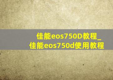佳能eos750D教程_佳能eos750d使用教程