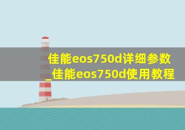佳能eos750d详细参数_佳能eos750d使用教程