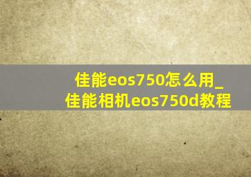 佳能eos750怎么用_佳能相机eos750d教程