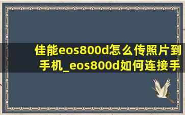 佳能eos800d怎么传照片到手机_eos800d如何连接手机