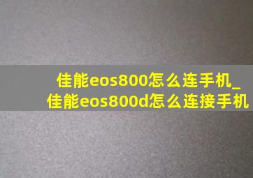 佳能eos800怎么连手机_佳能eos800d怎么连接手机
