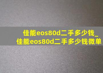 佳能eos80d二手多少钱_佳能eos80d二手多少钱微单