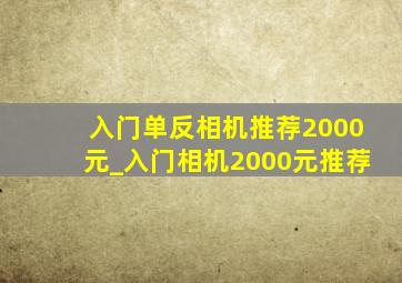 入门单反相机推荐2000元_入门相机2000元推荐