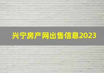 兴宁房产网出售信息2023