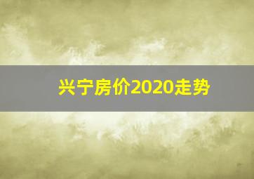 兴宁房价2020走势