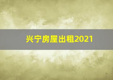 兴宁房屋出租2021