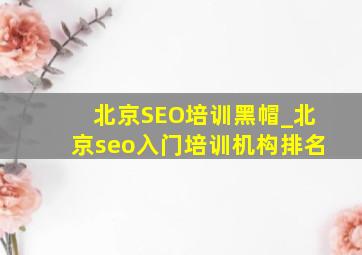 北京SEO培训黑帽_北京seo入门培训机构排名