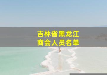 吉林省黑龙江商会人员名单